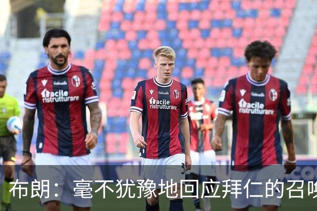 布朗：毫不犹豫地回应拜仁的召唤；11号球衣完美契合我的进攻风格