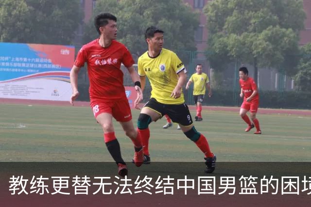 教练更替无法终结中国男篮的困境