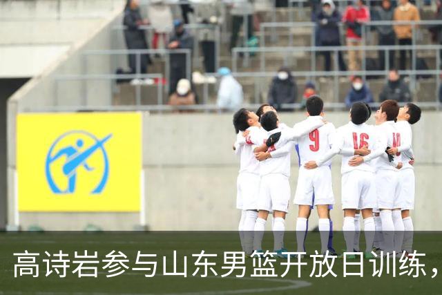 高诗岩参与山东男篮开放日训练，康复中确定缺席季前赛